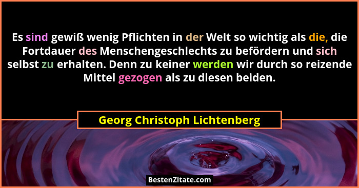 Es sind gewiß wenig Pflichten in der Welt so wichtig als die, die Fortdauer des Menschengeschlechts zu befördern und sic... - Georg Christoph Lichtenberg