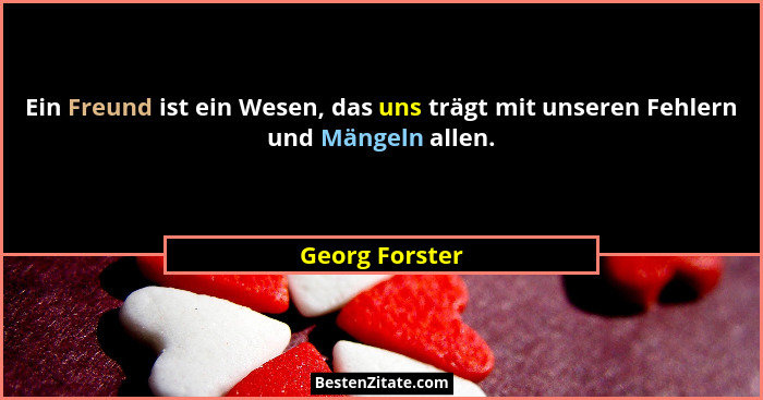 Ein Freund ist ein Wesen, das uns trägt mit unseren Fehlern und Mängeln allen.... - Georg Forster