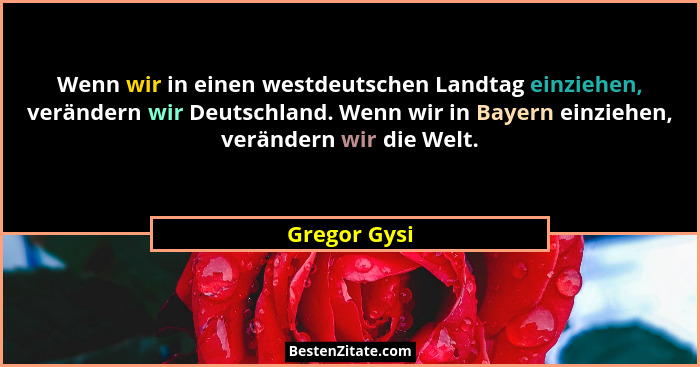 Wenn wir in einen westdeutschen Landtag einziehen, verändern wir Deutschland. Wenn wir in Bayern einziehen, verändern wir die Welt.... - Gregor Gysi