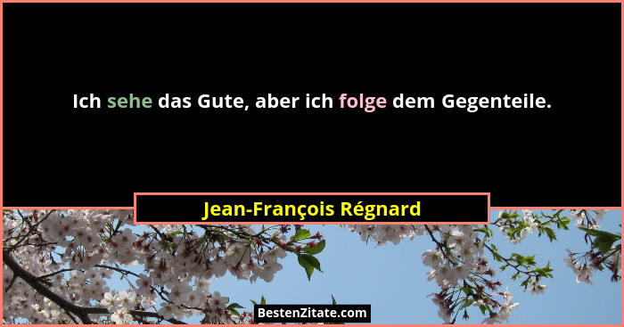 Ich sehe das Gute, aber ich folge dem Gegenteile.... - Jean-François Régnard
