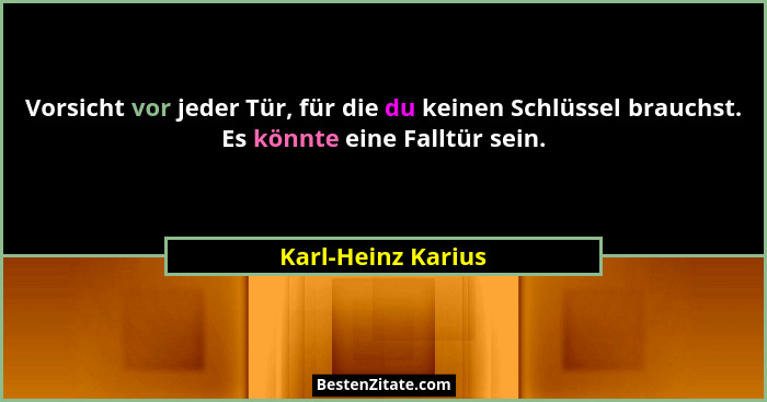 Vorsicht vor jeder Tür, für die du keinen Schlüssel brauchst. Es könnte eine Falltür sein.... - Karl-Heinz Karius