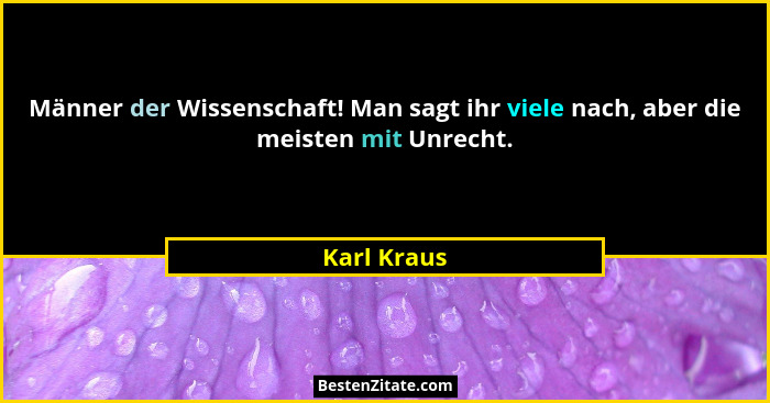Männer der Wissenschaft! Man sagt ihr viele nach, aber die meisten mit Unrecht.... - Karl Kraus