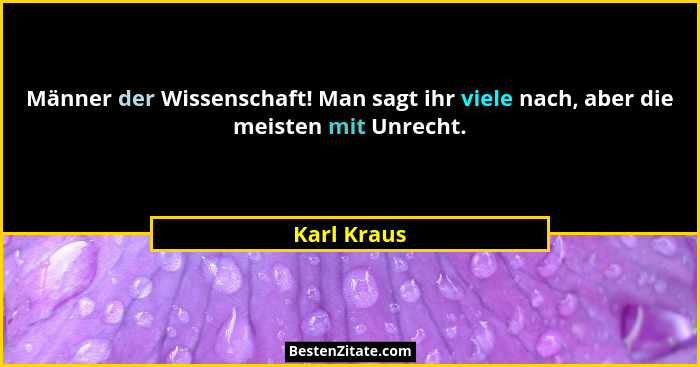 Männer der Wissenschaft! Man sagt ihr viele nach, aber die meisten mit Unrecht.... - Karl Kraus