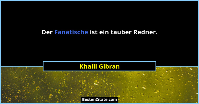 Der Fanatische ist ein tauber Redner.... - Khalil Gibran