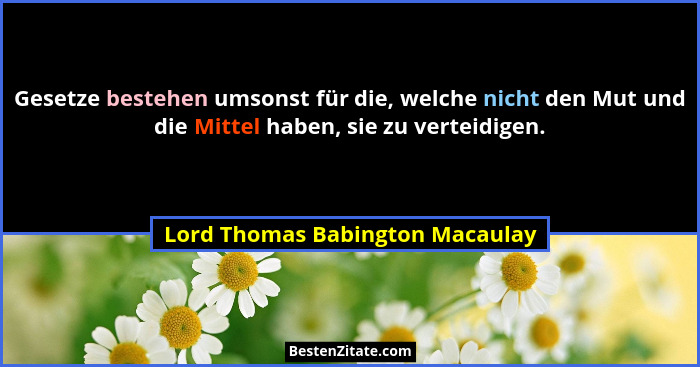 Gesetze bestehen umsonst für die, welche nicht den Mut und die Mittel haben, sie zu verteidigen.... - Lord Thomas Babington Macaulay