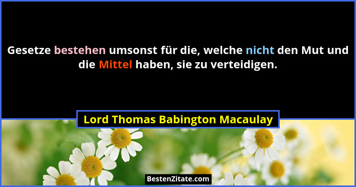Gesetze bestehen umsonst für die, welche nicht den Mut und die Mittel haben, sie zu verteidigen.... - Lord Thomas Babington Macaulay