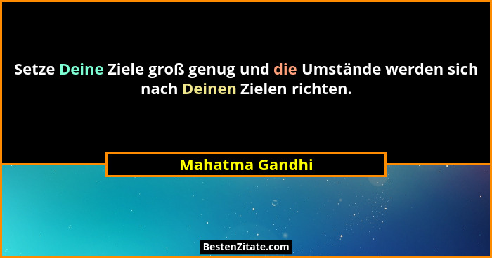 Setze Deine Ziele groß genug und die Umstände werden sich nach Deinen Zielen richten.... - Mahatma Gandhi