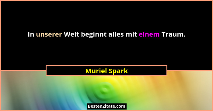 In unserer Welt beginnt alles mit einem Traum.... - Muriel Spark