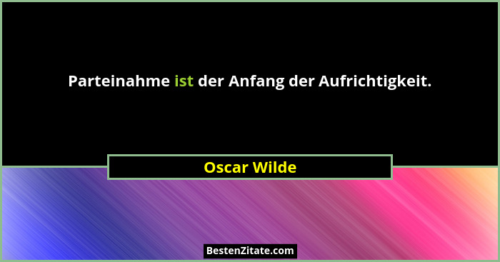 Parteinahme ist der Anfang der Aufrichtigkeit.... - Oscar Wilde