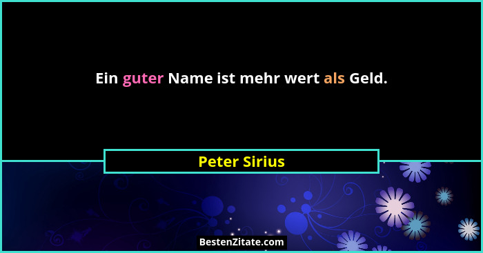 Ein guter Name ist mehr wert als Geld.... - Peter Sirius