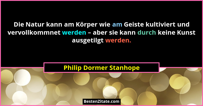 Die Natur kann am Körper wie am Geiste kultiviert und vervollkommnet werden – aber sie kann durch keine Kunst ausgetilgt werd... - Philip Dormer Stanhope