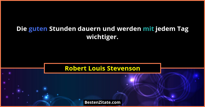 Die guten Stunden dauern und werden mit jedem Tag wichtiger.... - Robert Louis Stevenson