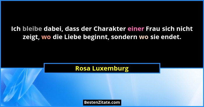 Ich bleibe dabei, dass der Charakter einer Frau sich nicht zeigt, wo die Liebe beginnt, sondern wo sie endet.... - Rosa Luxemburg