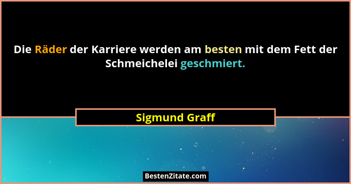 Die Räder der Karriere werden am besten mit dem Fett der Schmeichelei geschmiert.... - Sigmund Graff