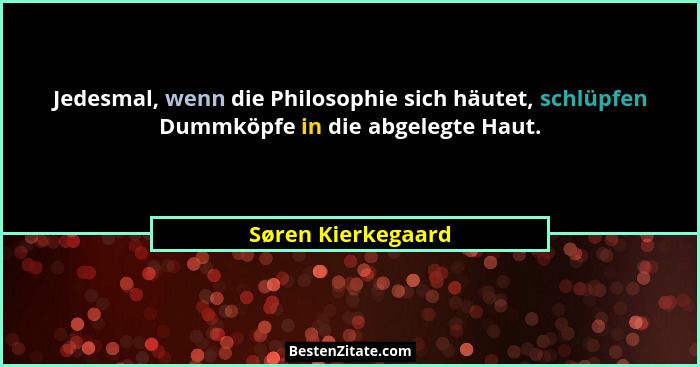 Jedesmal, wenn die Philosophie sich häutet, schlüpfen Dummköpfe in die abgelegte Haut.... - Søren Kierkegaard