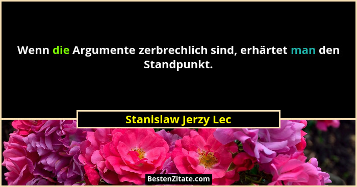Wenn die Argumente zerbrechlich sind, erhärtet man den Standpunkt.... - Stanislaw Jerzy Lec