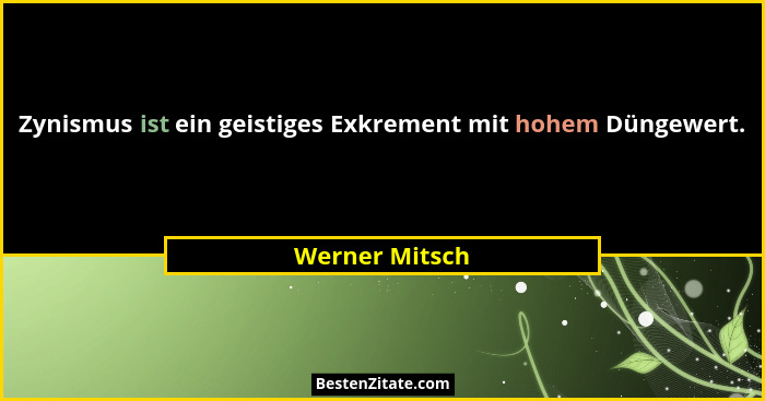 Zynismus ist ein geistiges Exkrement mit hohem Düngewert.... - Werner Mitsch