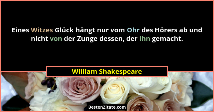 Eines Witzes Glück hängt nur vom Ohr des Hörers ab und nicht von der Zunge dessen, der ihn gemacht.... - William Shakespeare