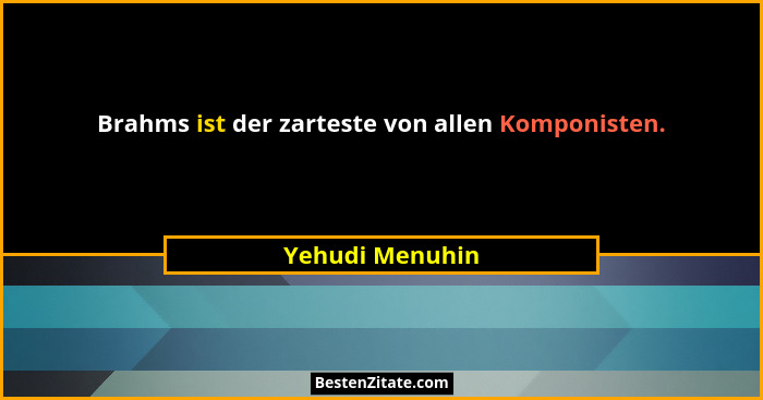 Brahms ist der zarteste von allen Komponisten.... - Yehudi Menuhin