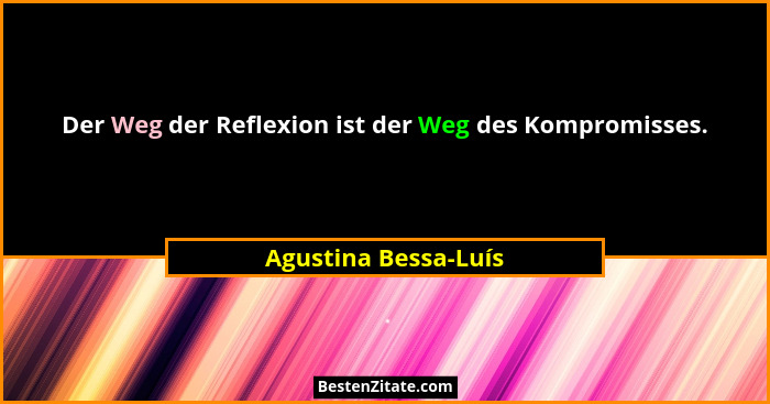Der Weg der Reflexion ist der Weg des Kompromisses.... - Agustina Bessa-Luís