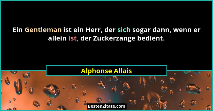 Ein Gentleman ist ein Herr, der sich sogar dann, wenn er allein ist, der Zuckerzange bedient.... - Alphonse Allais