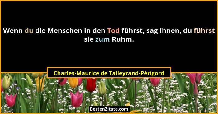 Wenn du die Menschen in den Tod führst, sag ihnen, du führst sie zum Ruhm.... - Charles-Maurice de Talleyrand-Périgord