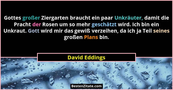 Gottes großer Ziergarten braucht ein paar Unkräuter, damit die Pracht der Rosen um so mehr geschätzt wird. Ich bin ein Unkraut. Gott w... - David Eddings