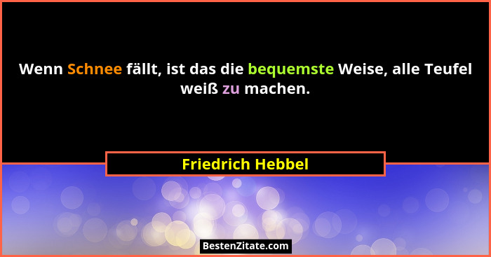 Wenn Schnee fällt, ist das die bequemste Weise, alle Teufel weiß zu machen.... - Friedrich Hebbel
