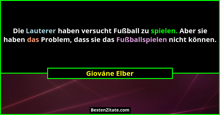 Die Lauterer haben versucht Fußball zu spielen. Aber sie haben das Problem, dass sie das Fußballspielen nicht können.... - Giováne Elber