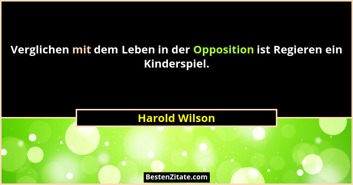 Verglichen mit dem Leben in der Opposition ist Regieren ein Kinderspiel.... - Harold Wilson