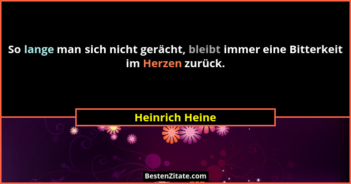 So lange man sich nicht gerächt, bleibt immer eine Bitterkeit im Herzen zurück.... - Heinrich Heine