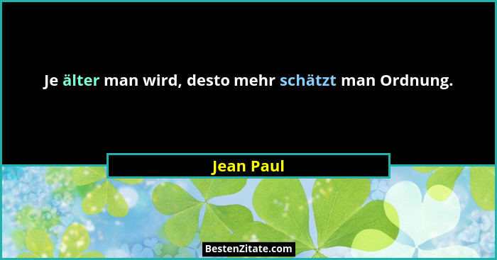 Je älter man wird, desto mehr schätzt man Ordnung.... - Jean Paul