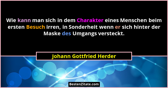 Wie kann man sich in dem Charakter eines Menschen beim ersten Besuch irren, in Sonderheit wenn er sich hinter der Maske des... - Johann Gottfried Herder