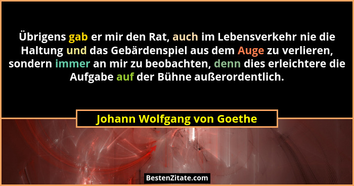 Übrigens gab er mir den Rat, auch im Lebensverkehr nie die Haltung und das Gebärdenspiel aus dem Auge zu verlieren, sonde... - Johann Wolfgang von Goethe