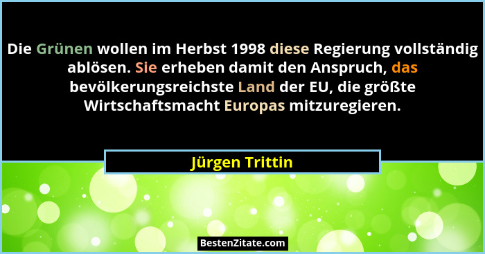 Die Grünen wollen im Herbst 1998 diese Regierung vollständig ablösen. Sie erheben damit den Anspruch, das bevölkerungsreichste Land d... - Jürgen Trittin