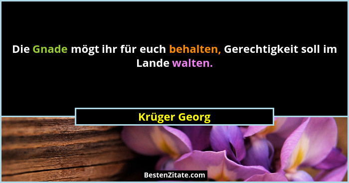 Die Gnade mögt ihr für euch behalten, Gerechtigkeit soll im Lande walten.... - Krüger Georg