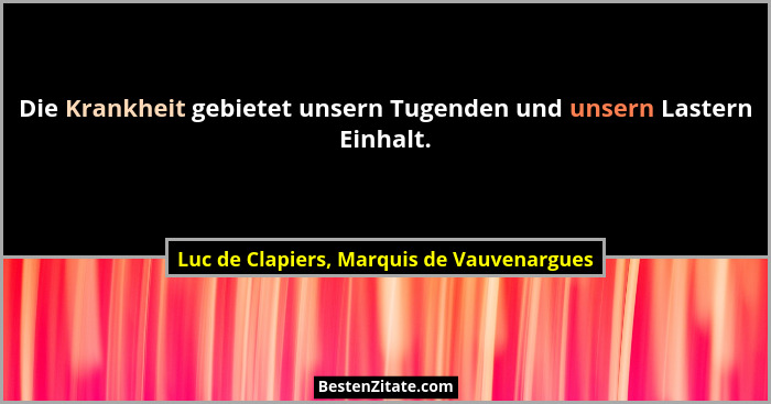 Die Krankheit gebietet unsern Tugenden und unsern Lastern Einhalt.... - Luc de Clapiers, Marquis de Vauvenargues