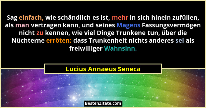 Sag einfach, wie schändlich es ist, mehr in sich hinein zufüllen, als man vertragen kann, und seines Magens Fassungsvermögen n... - Lucius Annaeus Seneca