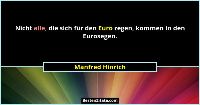 Nicht alle, die sich für den Euro regen, kommen in den Eurosegen.... - Manfred Hinrich