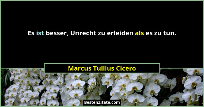 Es ist besser, Unrecht zu erleiden als es zu tun.... - Marcus Tullius Cicero
