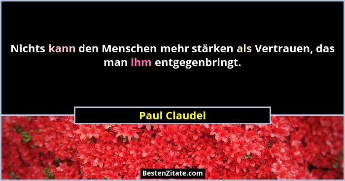 Nichts kann den Menschen mehr stärken als Vertrauen, das man ihm entgegenbringt.... - Paul Claudel