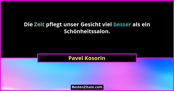 Die Zeit pflegt unser Gesicht viel besser als ein Schönheitssalon.... - Pavel Kosorin