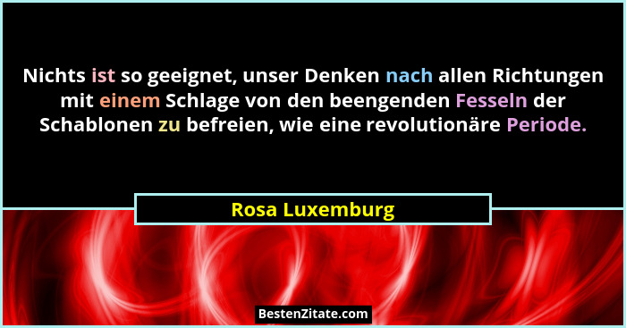 Nichts ist so geeignet, unser Denken nach allen Richtungen mit einem Schlage von den beengenden Fesseln der Schablonen zu befreien, w... - Rosa Luxemburg
