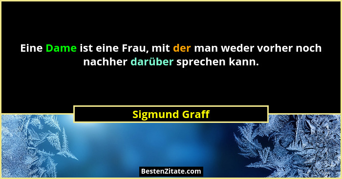 Eine Dame ist eine Frau, mit der man weder vorher noch nachher darüber sprechen kann.... - Sigmund Graff