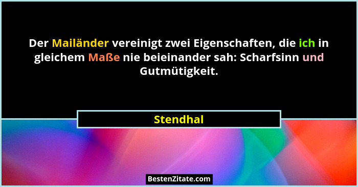 Der Mailänder vereinigt zwei Eigenschaften, die ich in gleichem Maße nie beieinander sah: Scharfsinn und Gutmütigkeit.... - Stendhal