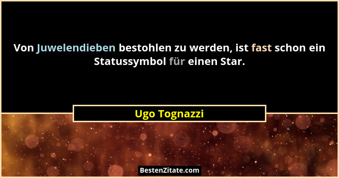 Von Juwelendieben bestohlen zu werden, ist fast schon ein Statussymbol für einen Star.... - Ugo Tognazzi