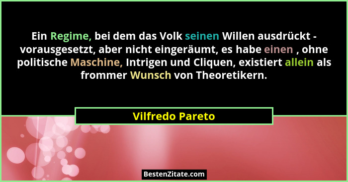 Ein Regime, bei dem das Volk seinen Willen ausdrückt - vorausgesetzt, aber nicht eingeräumt, es habe einen , ohne politische Maschin... - Vilfredo Pareto