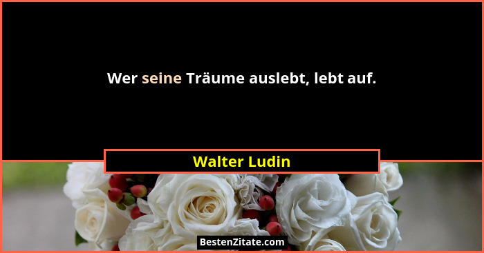 Wer seine Träume auslebt, lebt auf.... - Walter Ludin
