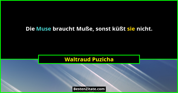 Die Muse braucht Muße, sonst küßt sie nicht.... - Waltraud Puzicha