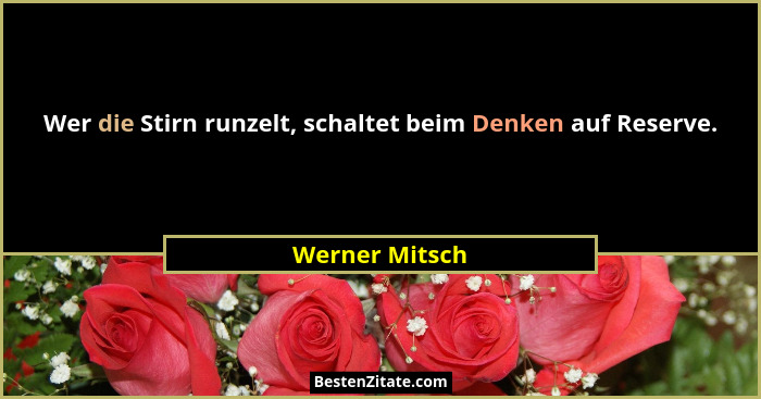 Wer die Stirn runzelt, schaltet beim Denken auf Reserve.... - Werner Mitsch
